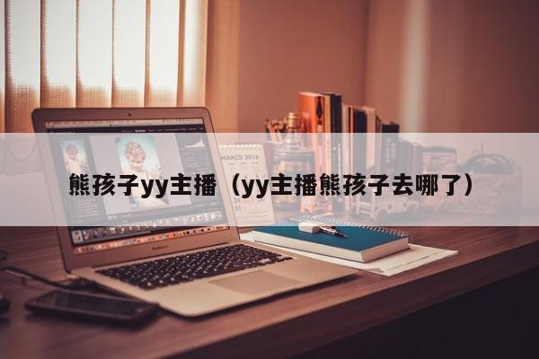 熊孩子yy主播（yy主播熊孩子去哪了）