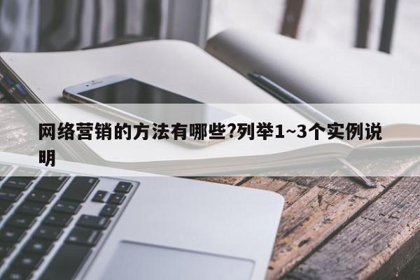 网络营销的方法有哪些?列举1~3个实例说明