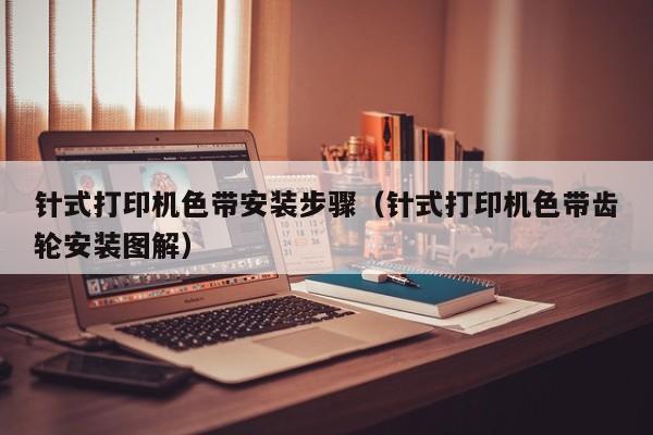 针式打印机色带安装步骤（针式打印机色带齿轮安装图解）
