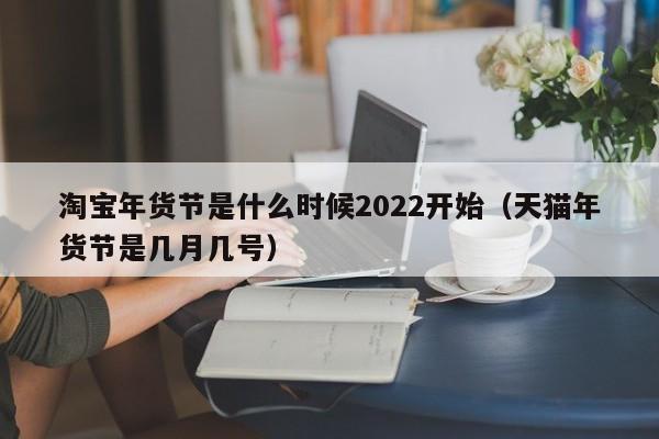 淘宝年货节是什么时候2022开始（天猫年货节是几月几号）