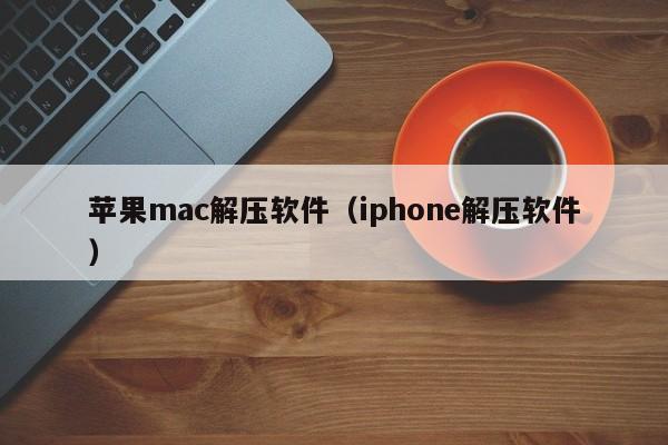 苹果mac解压软件（iphone解压软件）