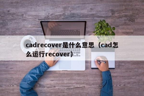 cadrecover是什么意思（cad怎么运行recover）