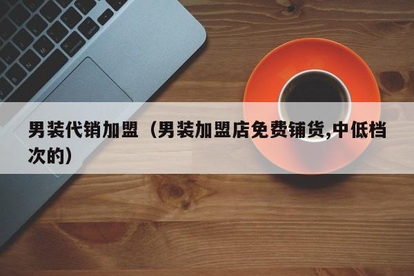 男装代销加盟（男装加盟店免费铺货,中低档次的）