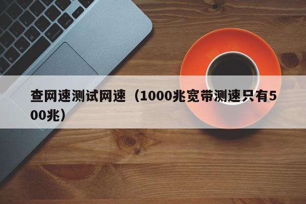 查网速测试网速（1000兆宽带测速只有500兆）