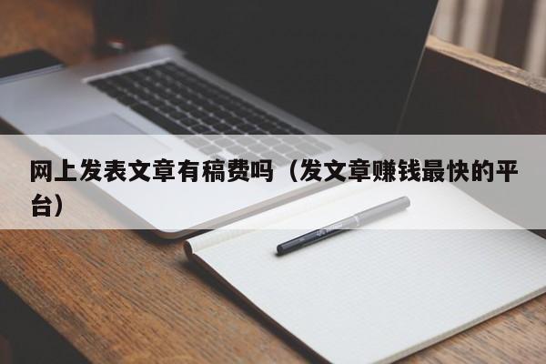 网上发表文章有稿费吗（发文章赚钱最快的平台）