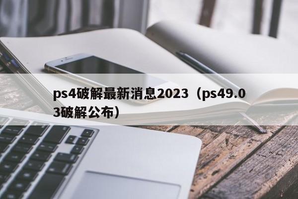 ps4破解最新消息2023（ps49.03破解公布）