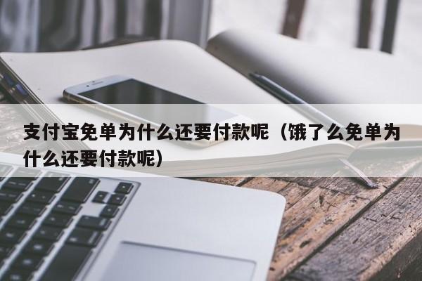 支付宝免单为什么还要付款呢（饿了么免单为什么还要付款呢）