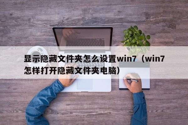 显示隐藏文件夹怎么设置win7（win7怎样打开隐藏文件夹电脑）