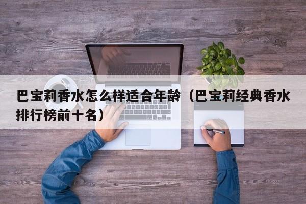 巴宝莉香水怎么样适合年龄（巴宝莉经典香水排行榜前十名）