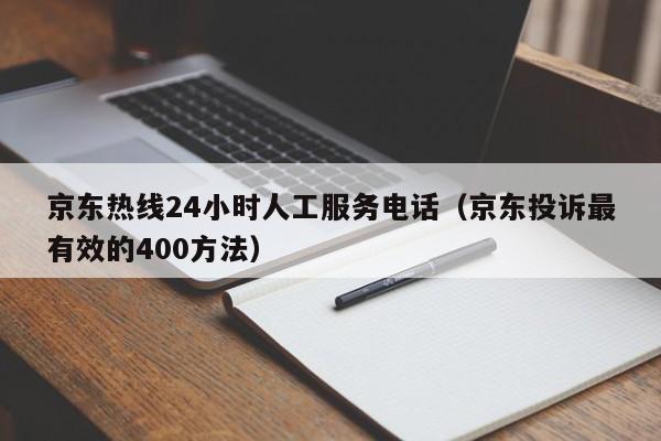 京东热线24小时人工服务电话（京东投诉最有效的400方法）