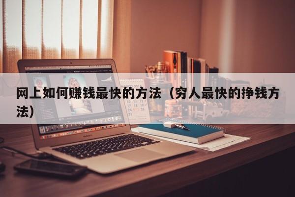 网上如何赚钱最快的方法（穷人最快的挣钱方法）