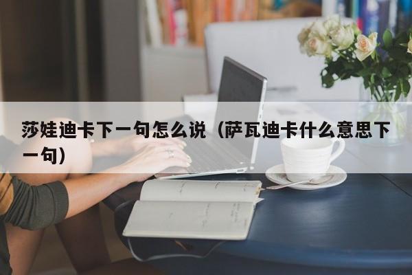 莎娃迪卡下一句怎么说（萨瓦迪卡什么意思下一句）