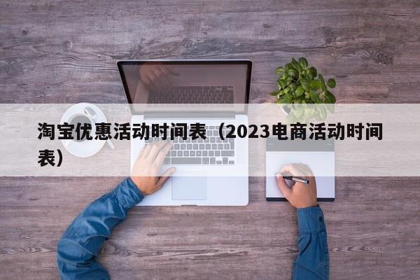 淘宝优惠活动时间表（2023电商活动时间表）