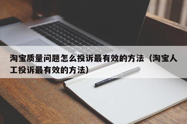 淘宝质量问题怎么投诉最有效的方法（淘宝人工投诉最有效的方法）