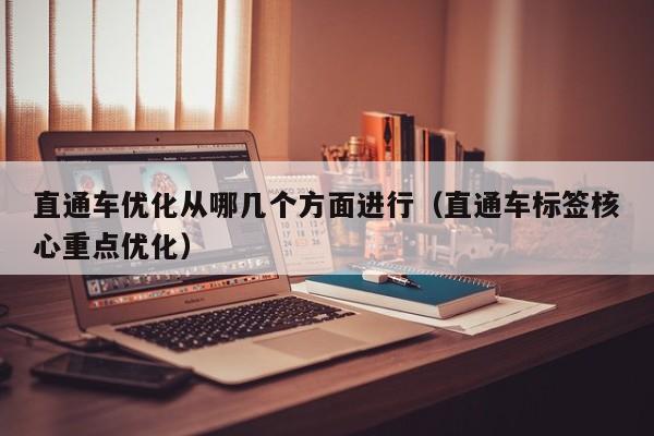 直通车优化从哪几个方面进行（直通车标签核心重点优化）