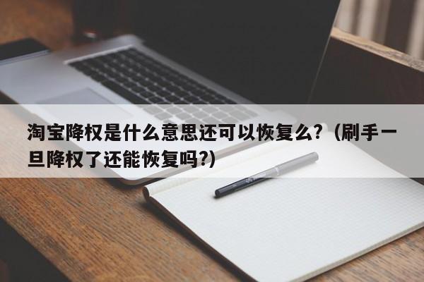 淘宝降权是什么意思还可以恢复么?（刷手一旦降权了还能恢复吗?）