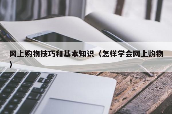 网上购物技巧和基本知识（怎样学会网上购物）