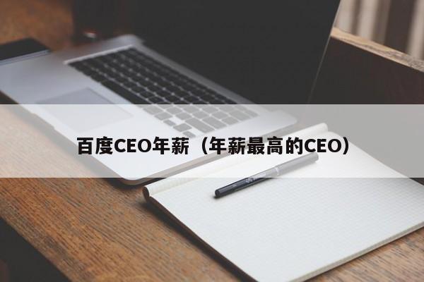 百度CEO年薪（年薪最高的CEO）