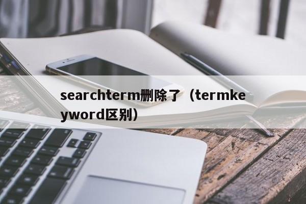 searchterm删除了（termkeyword区别）