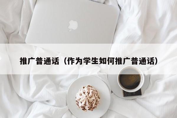 推广普通话（作为学生如何推广普通话）