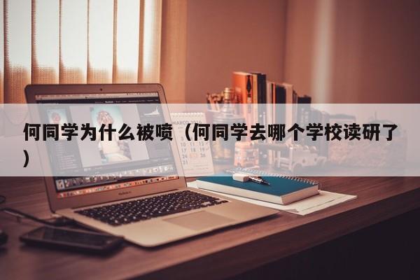 何同学为什么被喷（何同学去哪个学校读研了）