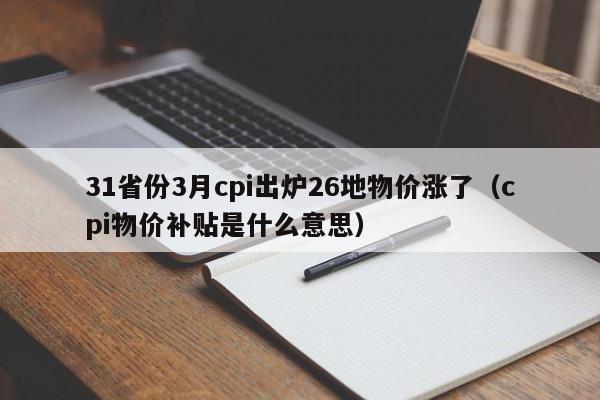 31省份3月cpi出炉26地物价涨了（cpi物价补贴是什么意思）