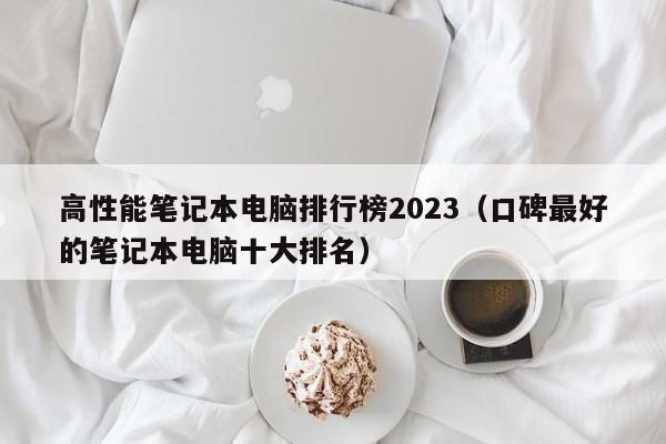 高性能笔记本电脑排行榜2023（口碑最好的笔记本电脑十大排名）