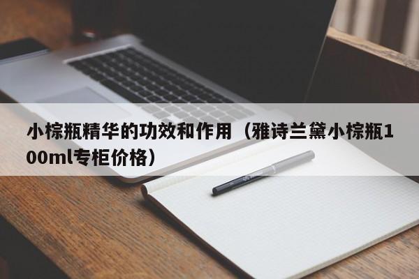 小棕瓶精华的功效和作用（雅诗兰黛小棕瓶100ml专柜价格）