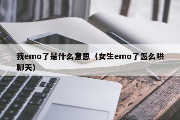 我emo了是什么意思（女生emo了怎么哄聊天）