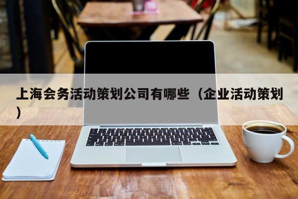 上海会务活动策划公司有哪些（企业活动策划）