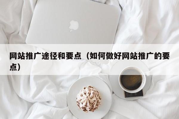 网站推广途径和要点（如何做好网站推广的要点）