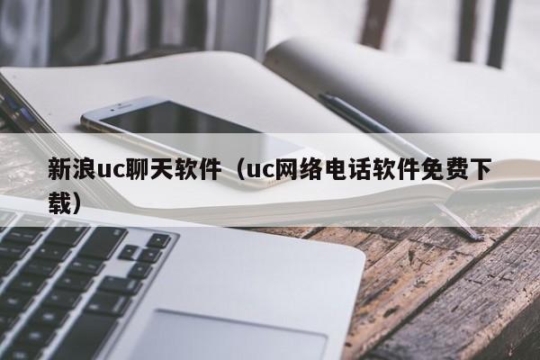 新浪uc聊天软件（uc网络电话软件免费下载）