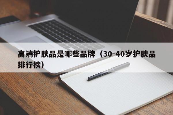 高端护肤品是哪些品牌（30-40岁护肤品排行榜）