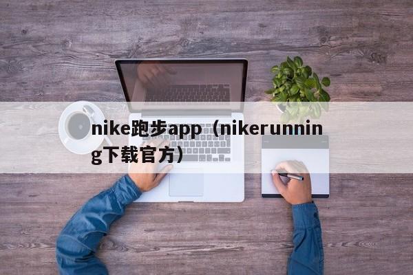 nike跑步app（nikerunning下载官方）