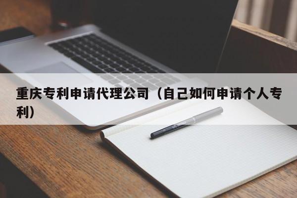 重庆专利申请代理公司（自己如何申请个人专利）