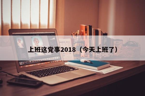 上班这党事2018（今天上班了）