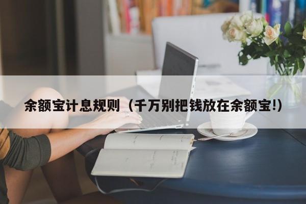 余额宝计息规则（千万别把钱放在余额宝!）