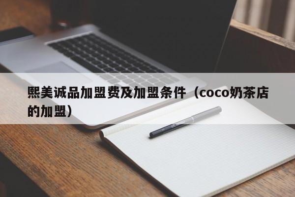 熙美诚品加盟费及加盟条件（coco奶茶店的加盟）