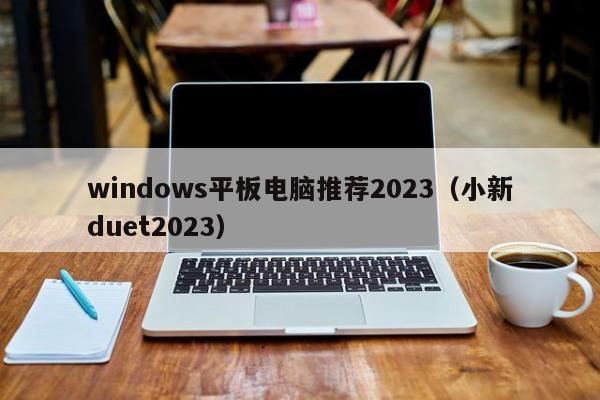 windows平板电脑推荐2023（小新duet2023）