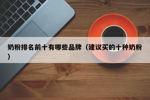 奶粉排名前十有哪些品牌（建议买的十种奶粉）