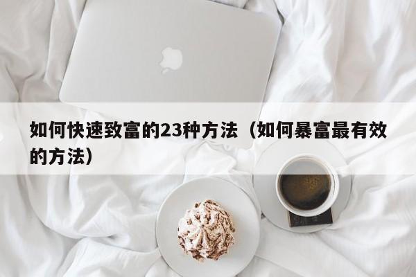 如何快速致富的23种方法（如何暴富最有效的方法）