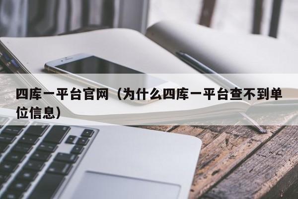 四库一平台官网（为什么四库一平台查不到单位信息）