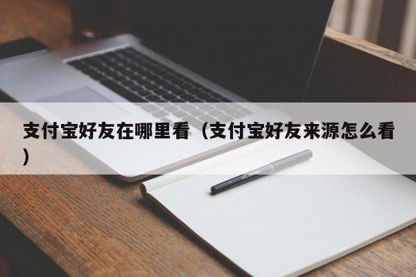 支付宝好友在哪里看（支付宝好友来源怎么看）