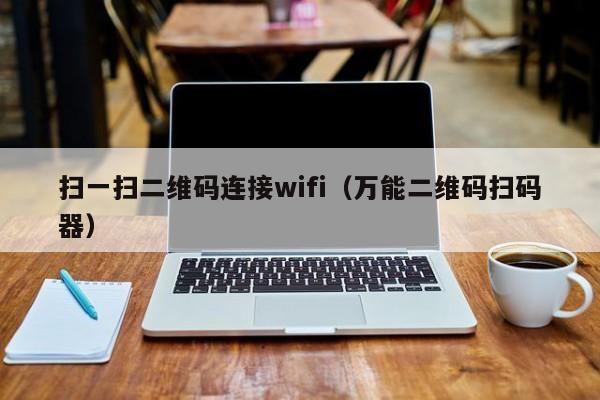 扫一扫二维码连接wifi（万能二维码扫码器）