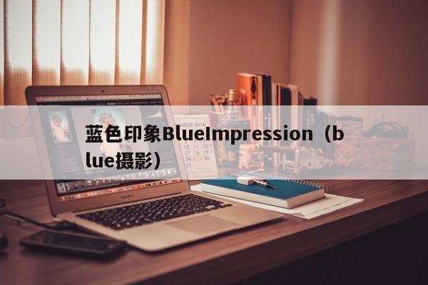 蓝色印象BlueImpression（blue摄影）