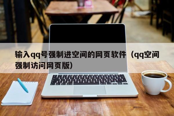 输入qq号强制进空间的网页软件（qq空间强制访问网页版）