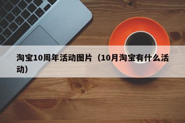 淘宝10周年活动图片（10月淘宝有什么活动）