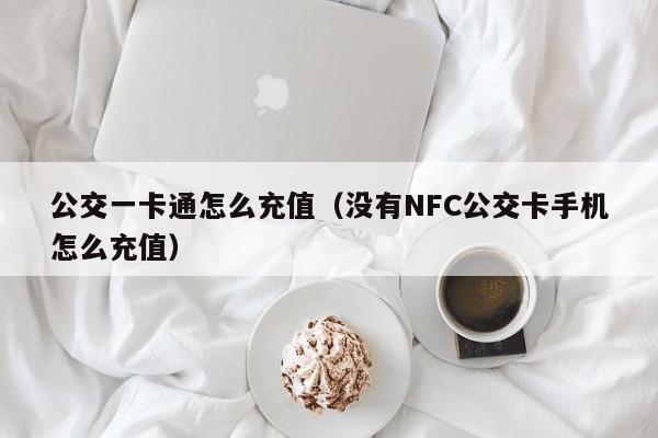 公交一卡通怎么充值（没有NFC公交卡手机怎么充值）