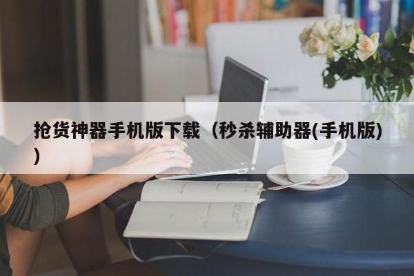 抢货神器手机版下载（秒杀辅助器(手机版)）