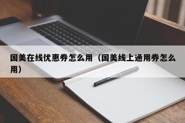 国美在线优惠券怎么用（国美线上通用券怎么用）